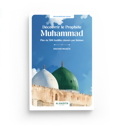 Découvrir le Prophète Muhammad Plus de 500 hadiths classés par thèmes par Rachid Maach - Éditions Al hadith