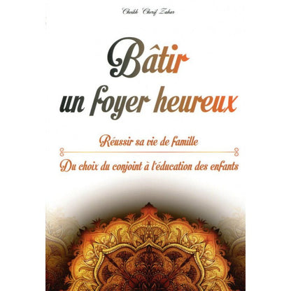 Bâtir un foyer heureux : Réussir sa vie de famille (Du choix du conjoint à l’éducation des enfants), de Cheikh Cherif Zahar - Livres par édition par Orientica disponible chez Al - imen