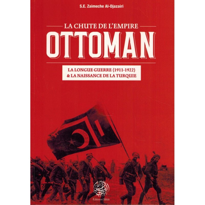 La Chute De L'Empire Ottoman: La Longue Guerre (1911 - 1922) & La Naissance De La Turquie, De S.E Zaimeche Al - Djazairi - Livres par édition par Ribât disponible chez Al - imen