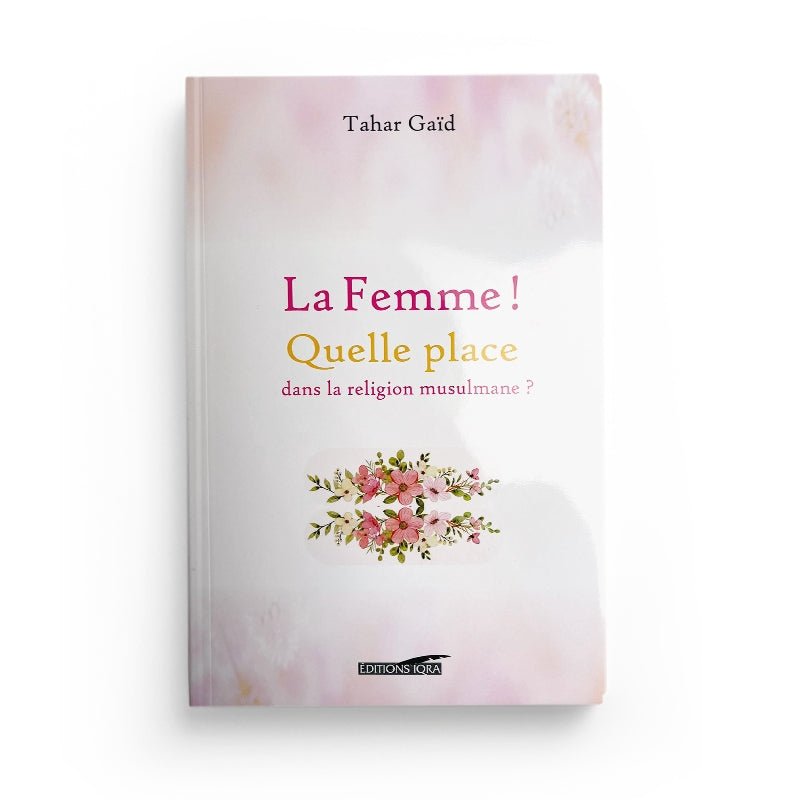 LA FEMME ! QUELLE PLACE DANS LA RELIGION MUSULMANE ? - TAHAR GAID - EDITIONS IQRA - Livres par édition par Iqra disponible chez Al - imen