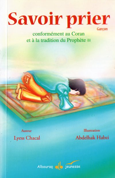 Savoir prier : Conformément au Coran et à la tradition du Prophète, Version Garcon Al - imen